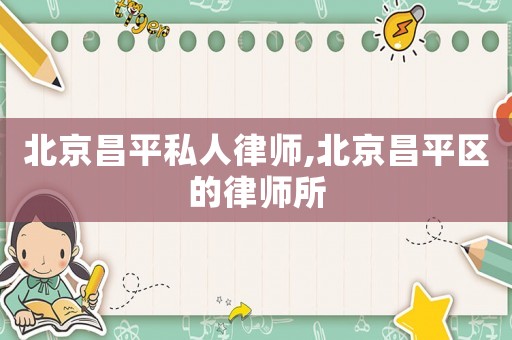 北京昌平私人律師,北京昌平區(qū)的律師所