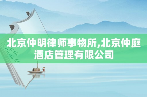 北京仲明律師事物所,北京仲庭酒店管理有限公司