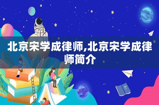 北京宋學(xué)成律師,北京宋學(xué)成律師簡介