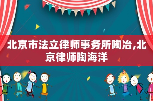 北京市法立律師事務(wù)所陶冶,北京律師陶海洋