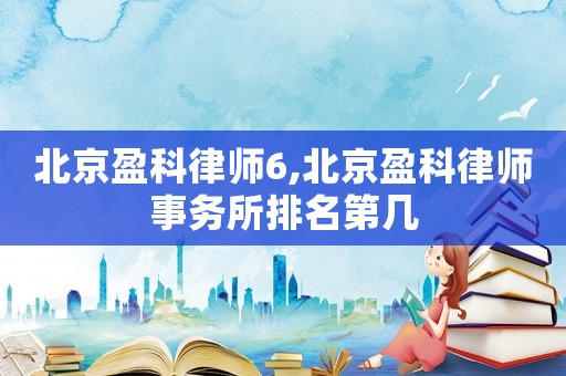 北京盈科律師6,北京盈科律師事務所排名第幾