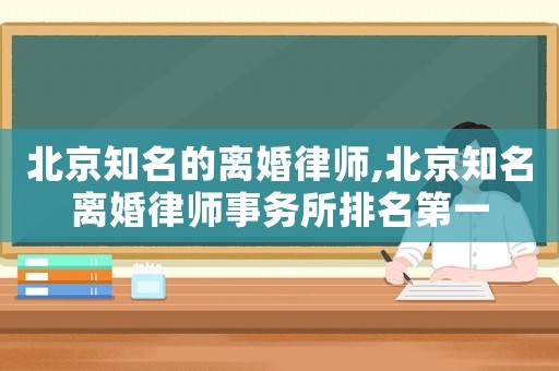 北京知名的離婚律師,北京知名離婚律師事務(wù)所排名第一