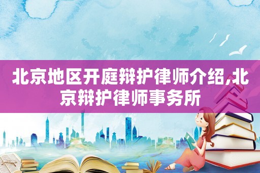 北京地區(qū)開庭辯護(hù)律師介紹,北京辯護(hù)律師事務(wù)所