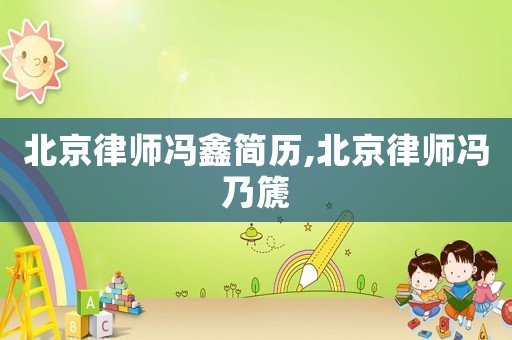 北京律師馮鑫簡(jiǎn)歷,北京律師馮乃篪