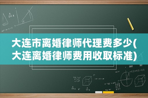 大連市離婚律師代理費(fèi)多少(大連離婚律師費(fèi)用收取標(biāo)準(zhǔn))