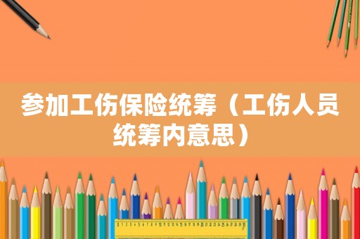 參加工傷保險統(tǒng)籌（工傷人員統(tǒng)籌內(nèi)意思）