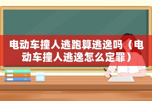 電動車撞人逃跑算逃逸嗎（電動車撞人逃逸怎么定罪）