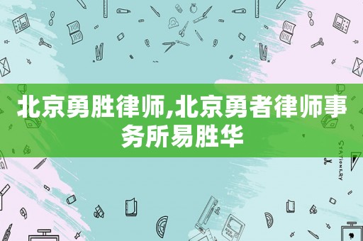 北京勇勝律師,北京勇者律師事務(wù)所易勝華