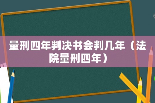 量刑四年判決書會判幾年（法院量刑四年）