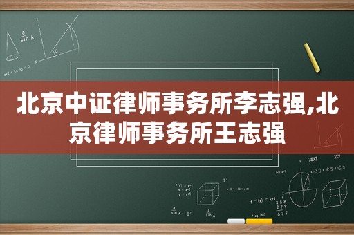北京中證律師事務(wù)所李志強(qiáng),北京律師事務(wù)所王志強(qiáng)