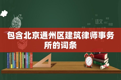 包含北京通州區(qū)建筑律師事務(wù)所的詞條