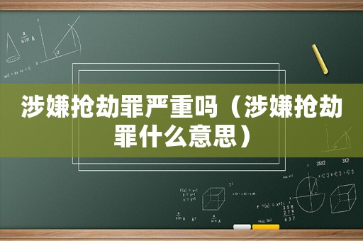 涉嫌搶劫罪嚴(yán)重嗎（涉嫌搶劫罪什么意思）