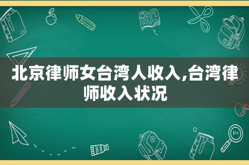 北京律師女臺灣人收入,臺灣律師收入狀況