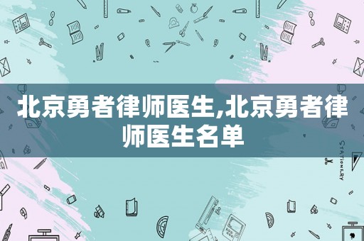 北京勇者律師醫(yī)生,北京勇者律師醫(yī)生名單