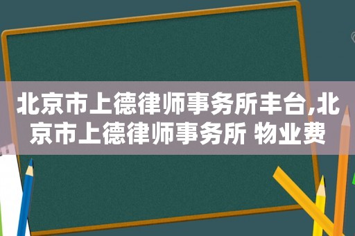 北京市上德律師事務(wù)所豐臺,北京市上德律師事務(wù)所 物業(yè)費(fèi)