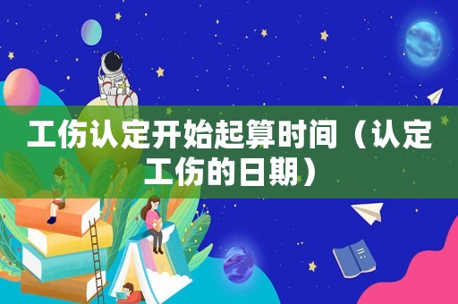 工傷認定開始起算時間（認定工傷的日期）