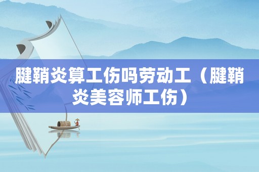 腱鞘炎算工傷嗎勞動工（腱鞘炎美容師工傷）
