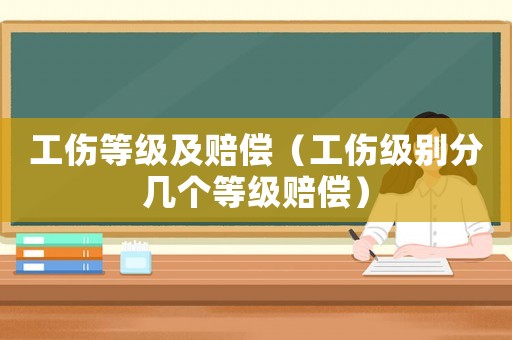 工傷等級及賠償（工傷級別分幾個(gè)等級賠償）
