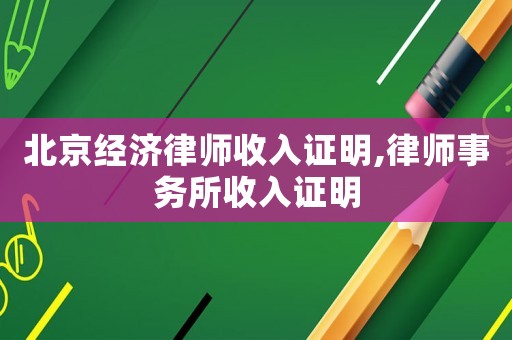 北京經(jīng)濟(jì)律師收入證明,律師事務(wù)所收入證明