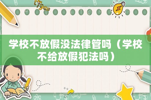 學(xué)校不放假沒法律管嗎（學(xué)校不給放假犯法嗎）