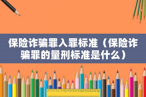 保險詐騙罪入罪標準（保險詐騙罪的量刑標準是什么）