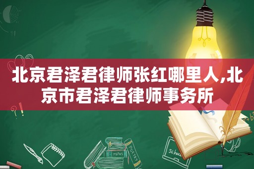 北京君澤君律師張紅哪里人,北京市君澤君律師事務(wù)所