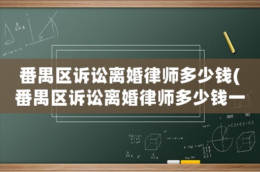 番禺區(qū)訴訟離婚律師多少錢(番禺區(qū)訴訟離婚律師多少錢一次)