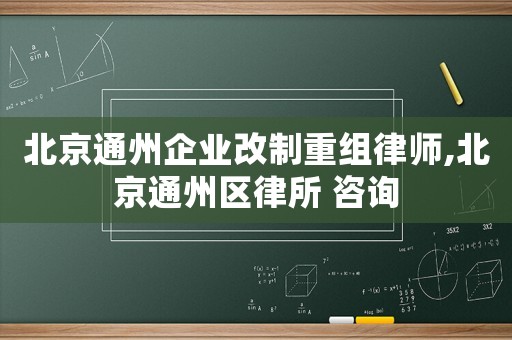北京通州企業(yè)改制重組律師,北京通州區(qū)律所 咨詢