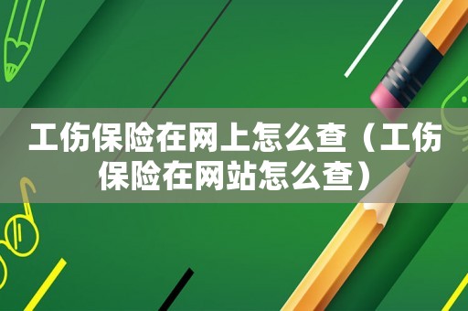工傷保險(xiǎn)在網(wǎng)上怎么查（工傷保險(xiǎn)在網(wǎng)站怎么查）