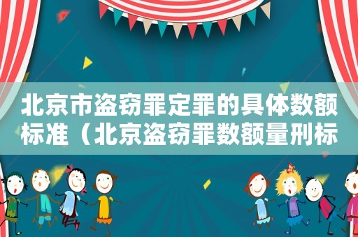 北京市盜竊罪定罪的具體數(shù)額標(biāo)準(zhǔn)（北京盜竊罪數(shù)額量刑標(biāo)準(zhǔn)）