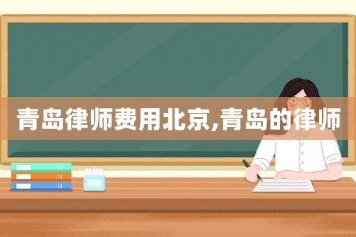青島律師費用北京,青島的律師