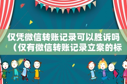 僅憑微信轉(zhuǎn)賬記錄可以勝訴嗎（僅有微信轉(zhuǎn)賬記錄立案的標準）