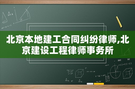 北京本地建工合同糾紛律師,北京建設(shè)工程律師事務(wù)所