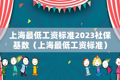 上海最低工資標(biāo)準(zhǔn)2023社保基數(shù)（上海最低工資標(biāo)準(zhǔn)）