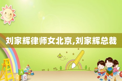 劉家輝律師女北京,劉家輝總裁