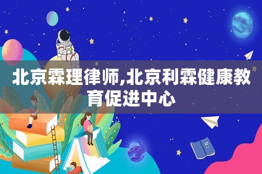 北京霖理律師,北京利霖健康教育促進(jìn)中心