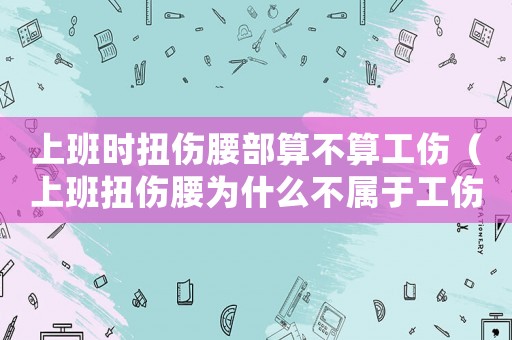 上班時(shí)扭傷腰部算不算工傷（上班扭傷腰為什么不屬于工傷）