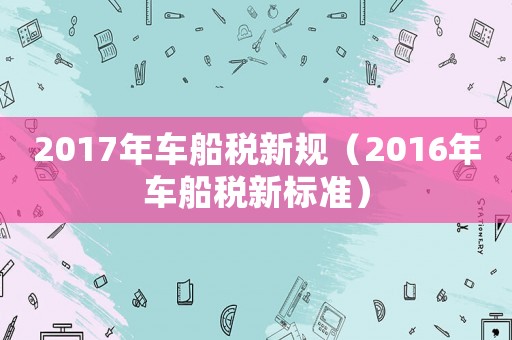 2017年車船稅新規(guī)（2016年車船稅新標(biāo)準(zhǔn)）