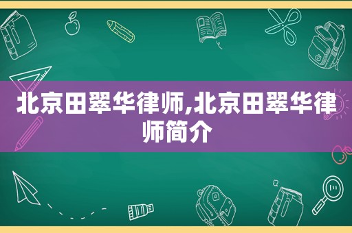 北京田翠華律師,北京田翠華律師簡(jiǎn)介