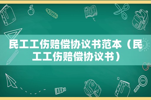 民工工傷賠償協(xié)議書范本（民工工傷賠償協(xié)議書）