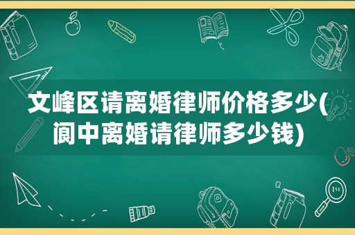 文峰區(qū)請離婚律師價格多少(閬中離婚請律師多少錢)