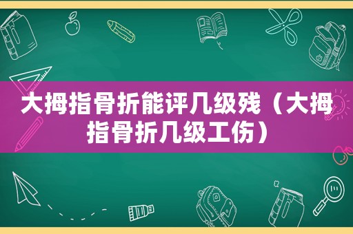 大拇指骨折能評幾級殘（大拇指骨折幾級工傷）