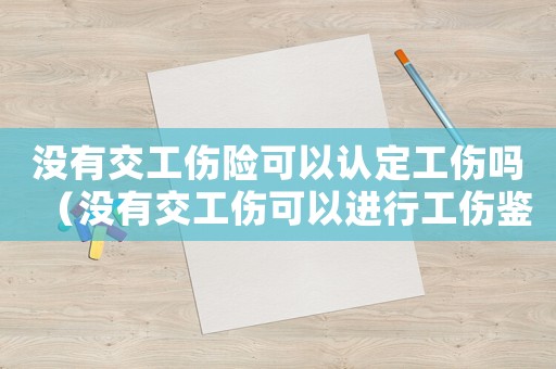 沒有交工傷險可以認(rèn)定工傷嗎（沒有交工傷可以進行工傷鑒定嗎）