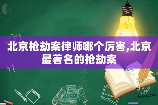 北京搶劫案律師哪個厲害,北京最著名的搶劫案