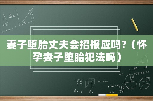妻子墮胎丈夫會(huì)招報(bào)應(yīng)嗎?（懷孕妻子墮胎犯法嗎）
