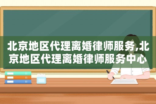 北京地區(qū)代理離婚律師服務(wù),北京地區(qū)代理離婚律師服務(wù)中心