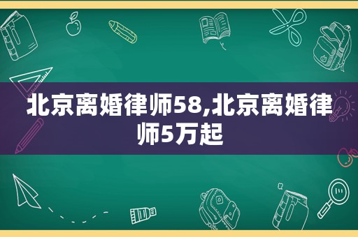 北京離婚律師58,北京離婚律師5萬(wàn)起