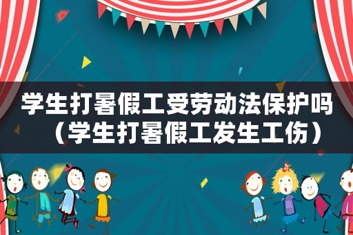 學(xué)生打暑假工受勞動(dòng)法保護(hù)嗎（學(xué)生打暑假工發(fā)生工傷）