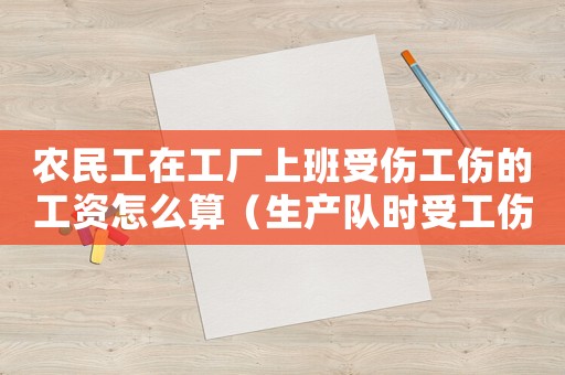 農(nóng)民工在工廠上班受傷工傷的工資怎么算（生產(chǎn)隊時受工傷的農(nóng)民）
