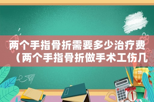 兩個(gè)手指骨折需要多少治療費(fèi)（兩個(gè)手指骨折做手術(shù)工傷幾級(jí)傷殘）